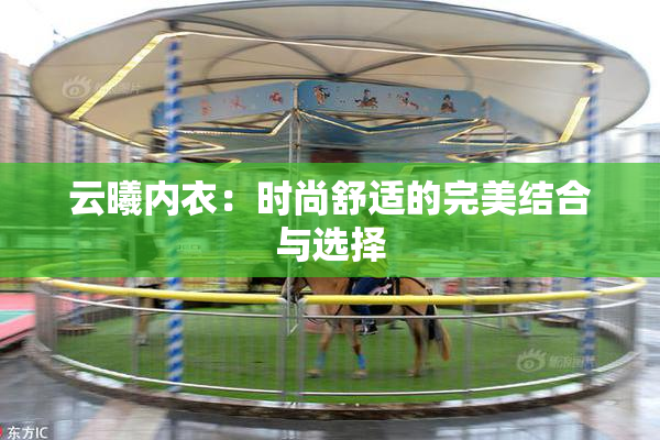 云曦内衣：时尚舒适的完美结合与选择
