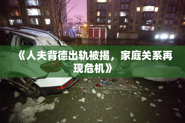 《人夫背德出轨被揭，家庭关系再现危机》