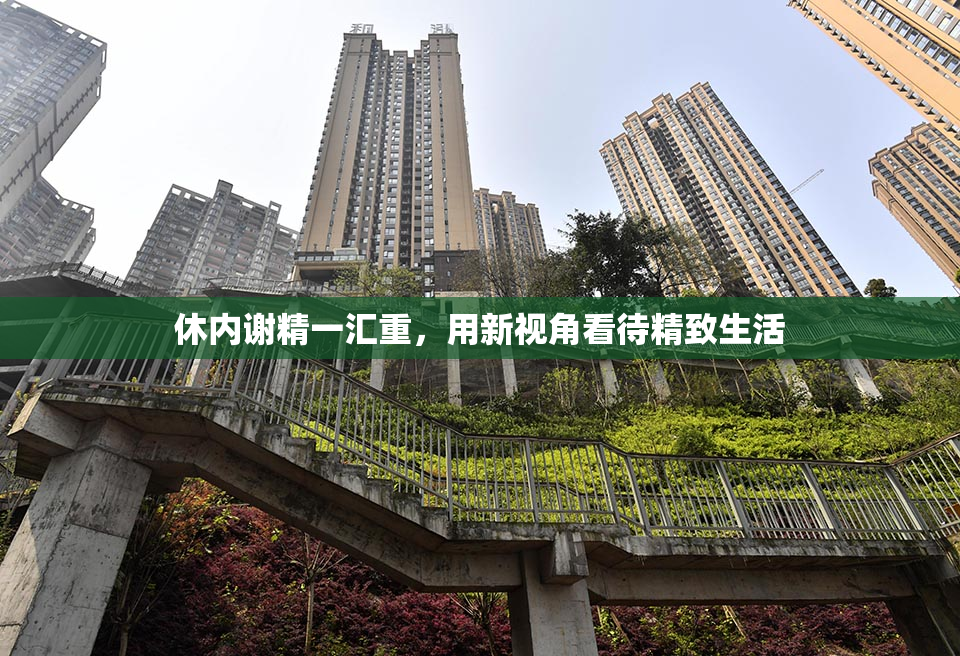 休内谢精一汇重，用新视角看待精致生活