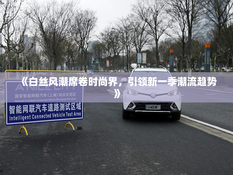 《白丝风潮席卷时尚界，引领新一季潮流趋势》