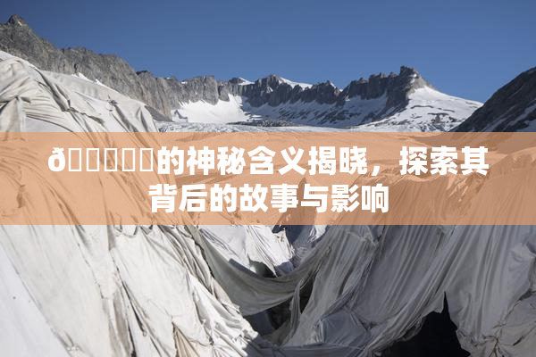 🍆❌‌的神秘含义揭晓，探索其背后的故事与影响