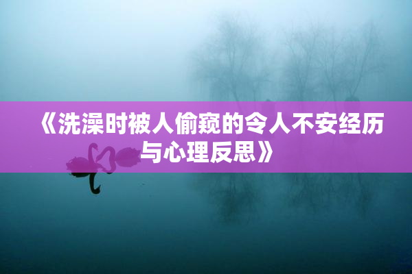 《洗澡时被人偷窥的令人不安经历与心理反思》