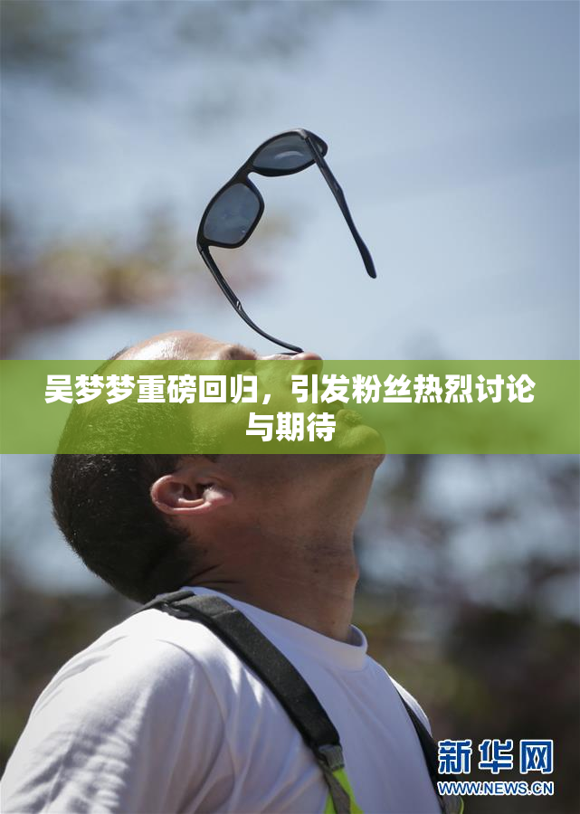 吴梦梦重磅回归，引发粉丝热烈讨论与期待