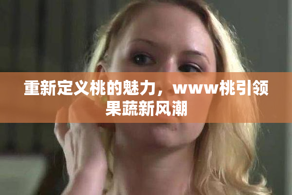 重新定义桃的魅力，www桃引领果蔬新风潮