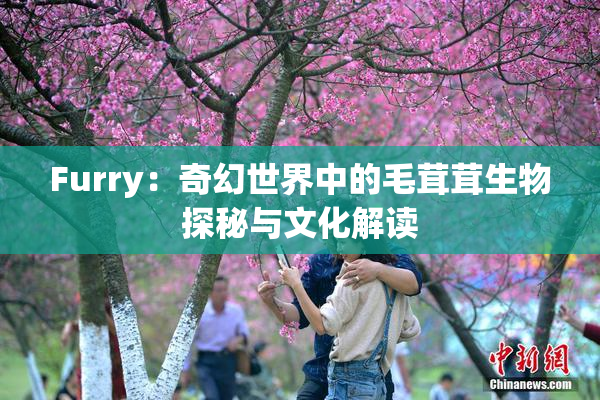 Furry：奇幻世界中的毛茸茸生物探秘与文化解读