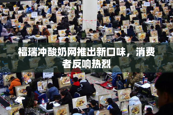 福瑞冲酸奶网推出新口味，消费者反响热烈
