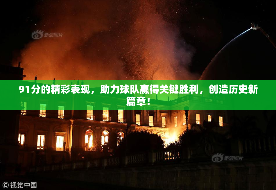 91分的精彩表现，助力球队赢得关键胜利，创造历史新篇章！
