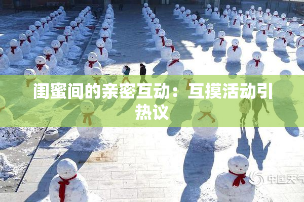 闺蜜间的亲密互动：互摸活动引热议