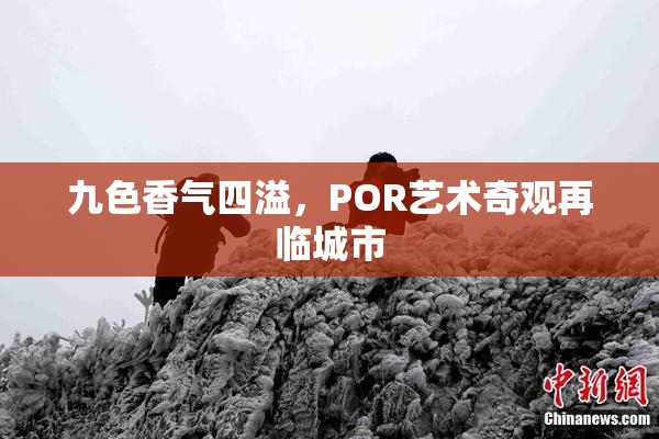 九色香气四溢，POR艺术奇观再临城市