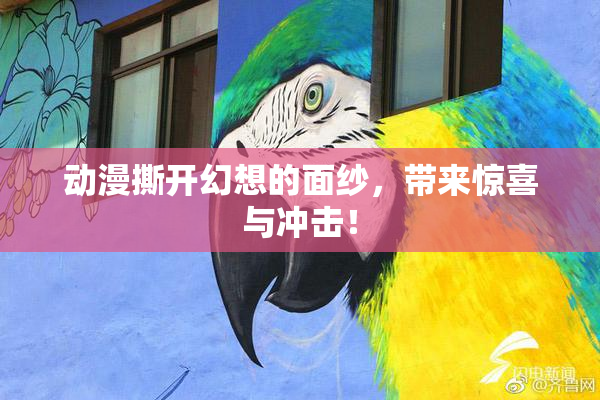 动漫撕开幻想的面纱，带来惊喜与冲击！