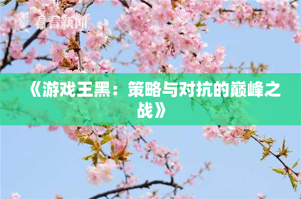 《游戏王黑：策略与对抗的巅峰之战》
