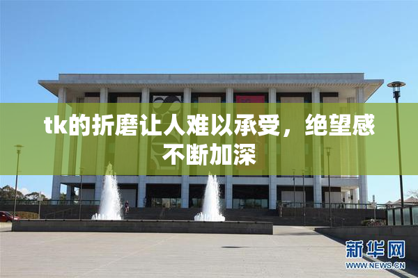 tk的折磨让人难以承受，绝望感不断加深