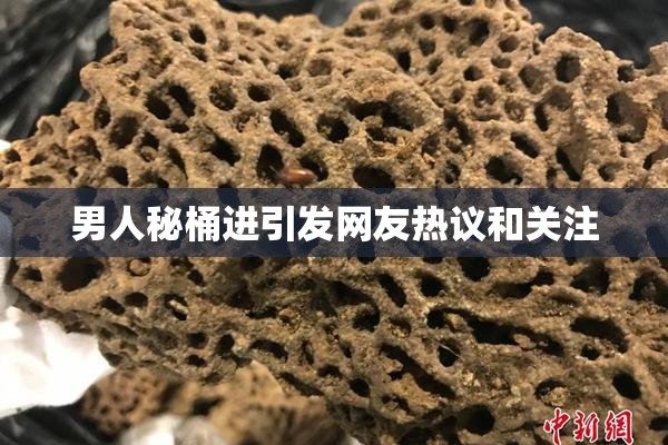 男人秘桶进引发网友热议和关注