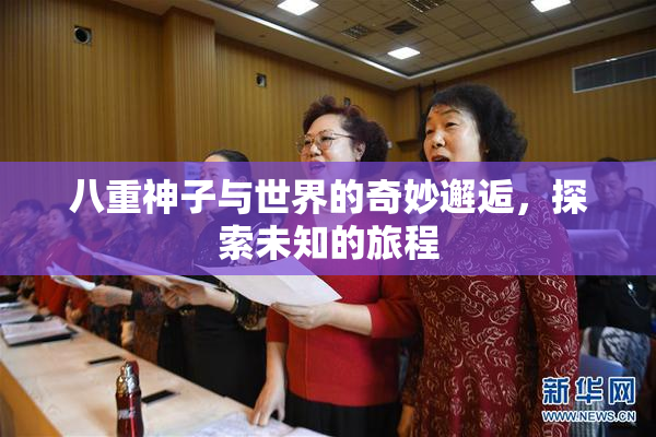 八重神子与世界的奇妙邂逅，探索未知的旅程