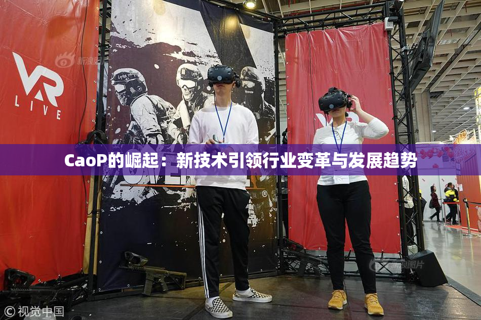 CaoP的崛起：新技术引领行业变革与发展趋势
