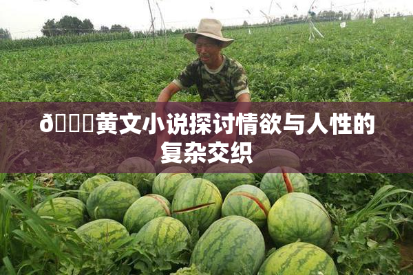 🔞黄文小说探讨情欲与人性的复杂交织