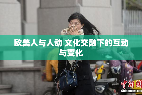 欧美人与人动 文化交融下的互动与变化