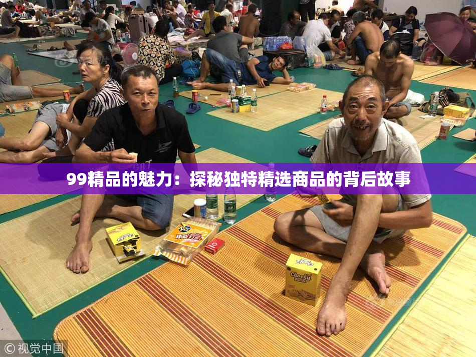 99精品的魅力：探秘独特精选商品的背后故事