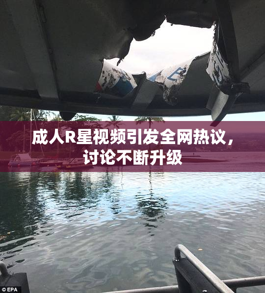成人R星视频引发全网热议，讨论不断升级