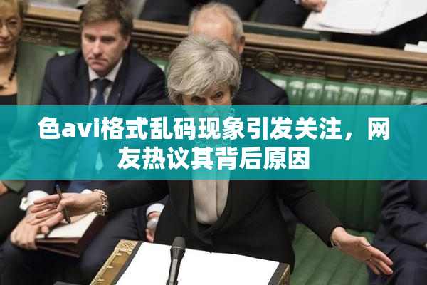 色avi格式乱码现象引发关注，网友热议其背后原因