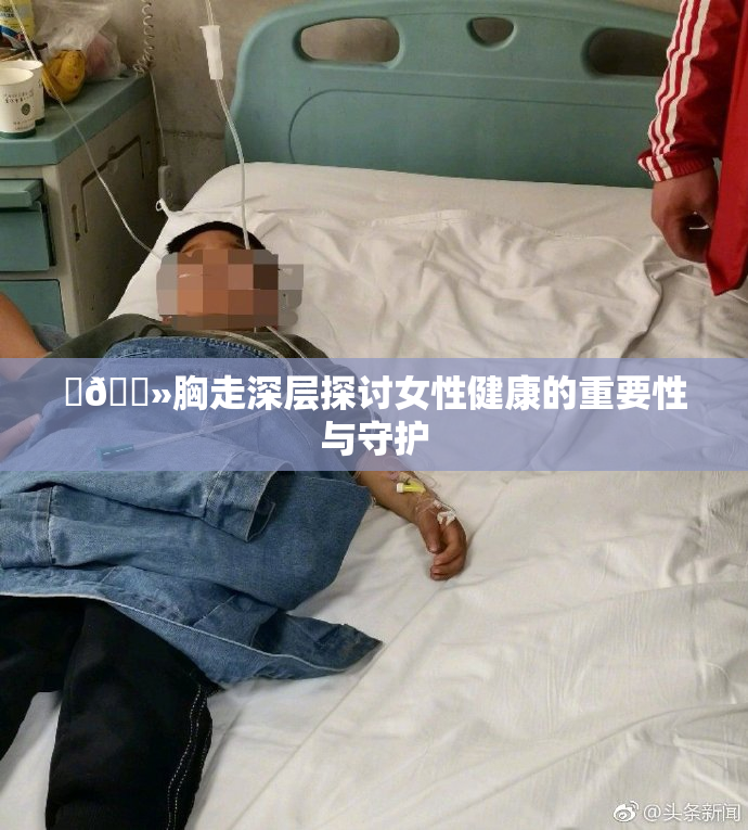 ‌🐻胸走深层探讨女性健康的重要性与守护