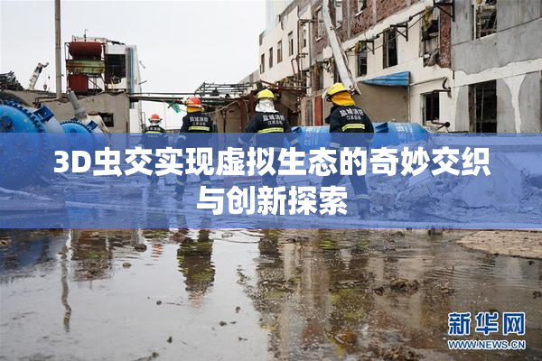 3D虫交实现虚拟生态的奇妙交织与创新探索
