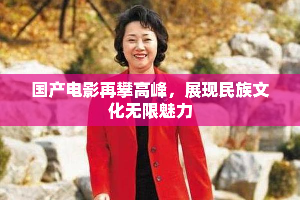 国产电影再攀高峰，展现民族文化无限魅力
