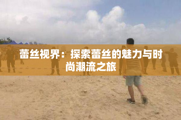 蕾丝视界：探索蕾丝的魅力与时尚潮流之旅