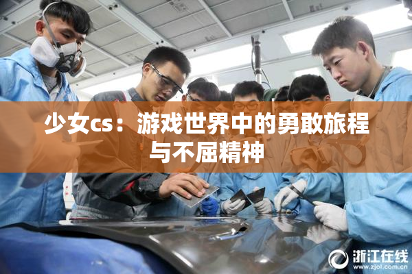 少女cs：游戏世界中的勇敢旅程与不屈精神