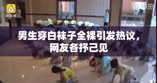 男生穿白袜子全裸引发热议，网友各抒己见
