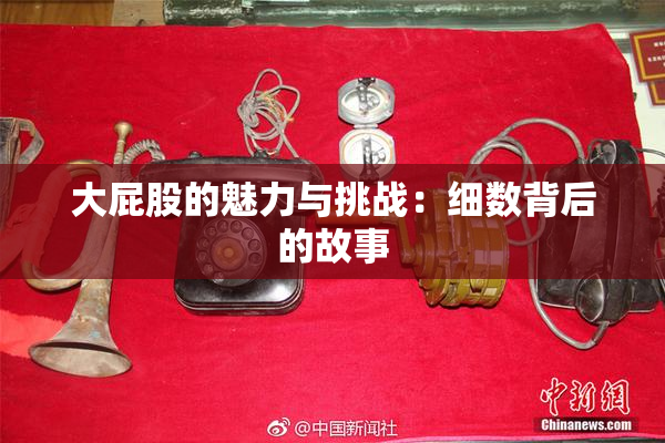 大屁股的魅力与挑战：细数背后的故事