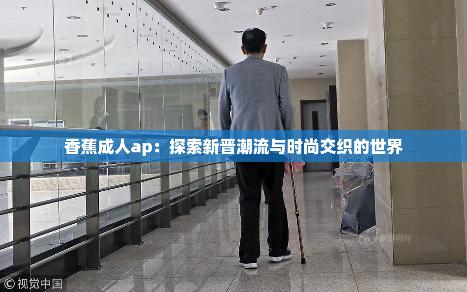 香蕉成人ap：探索新晋潮流与时尚交织的世界