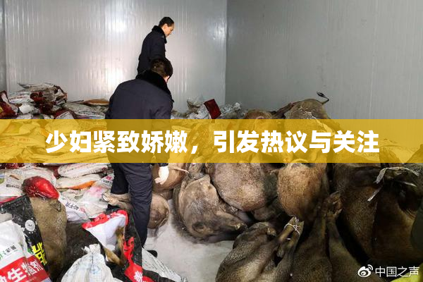 少妇紧致娇嫩，引发热议与关注