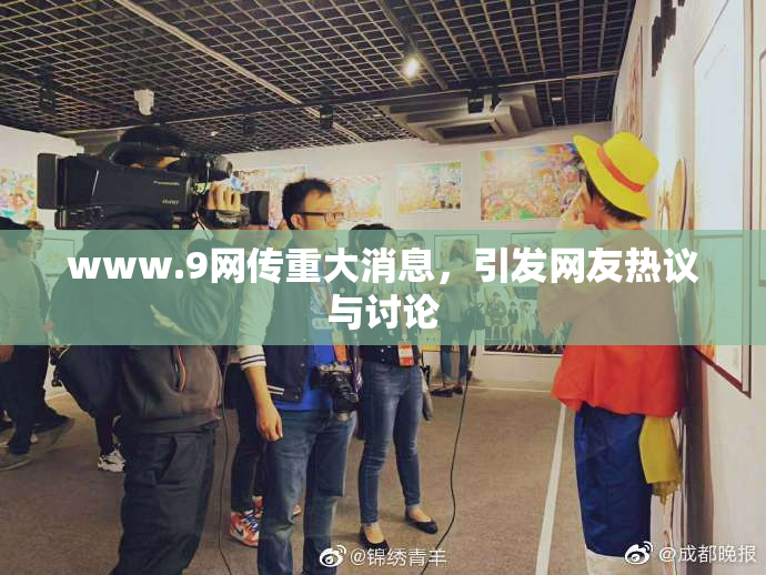 www.9网传重大消息，引发网友热议与讨论
