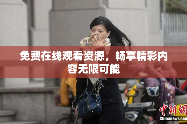 免费在线观看资源，畅享精彩内容无限可能