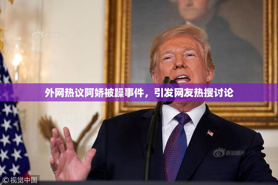 外网热议阿娇被躁事件，引发网友热搜讨论