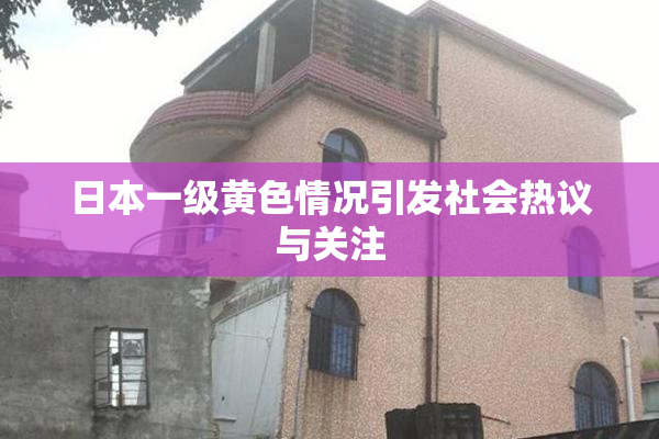 日本一级黄色情况引发社会热议与关注