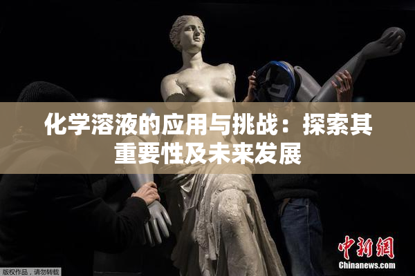 化学溶液的应用与挑战：探索其重要性及未来发展
