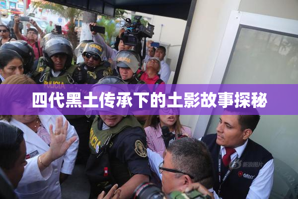 四代黑土传承下的土影故事探秘