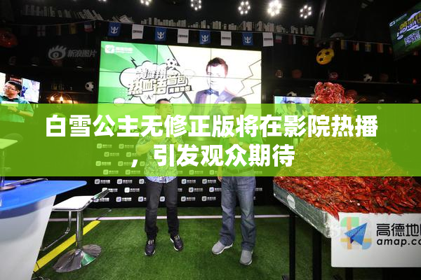 白雪公主无修正版将在影院热播，引发观众期待