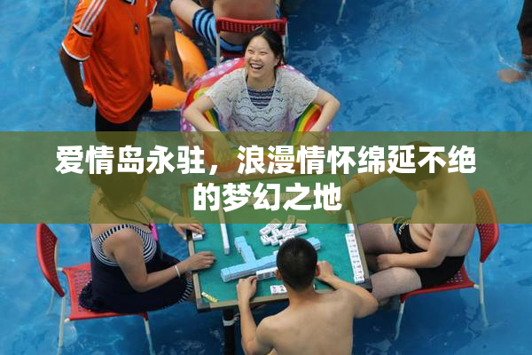爱情岛永驻，浪漫情怀绵延不绝的梦幻之地