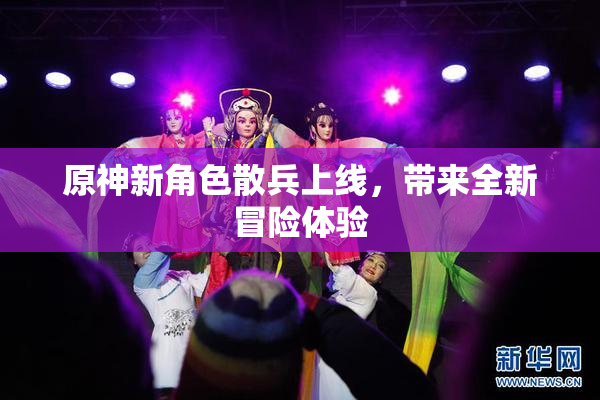 原神新角色散兵上线，带来全新冒险体验