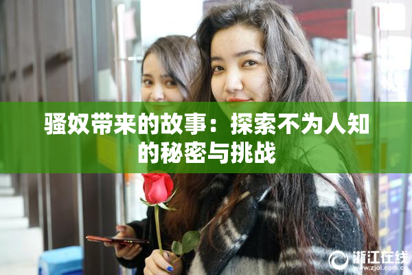 骚奴带来的故事：探索不为人知的秘密与挑战