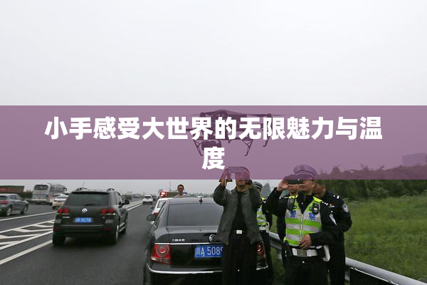 小手感受大世界的无限魅力与温度