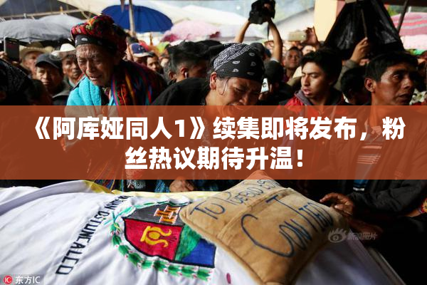 《阿库娅同人1》续集即将发布，粉丝热议期待升温！