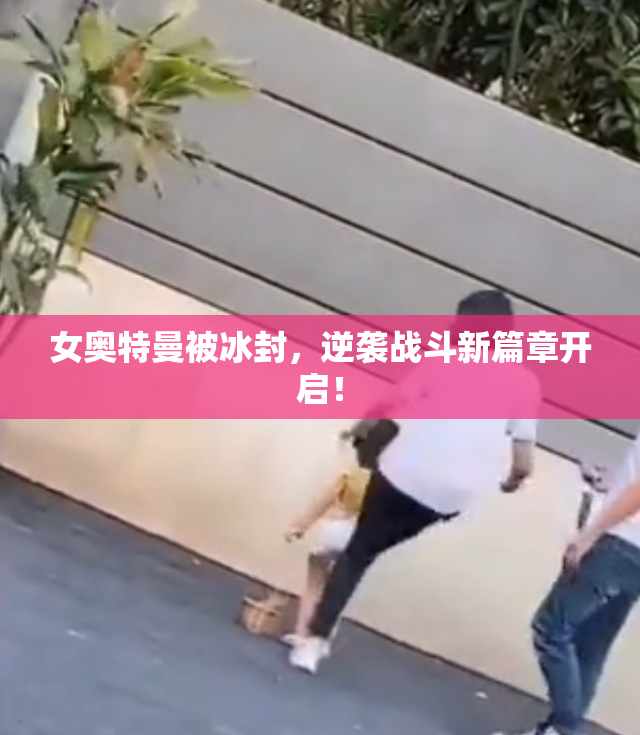 女奥特曼被冰封，逆袭战斗新篇章开启！