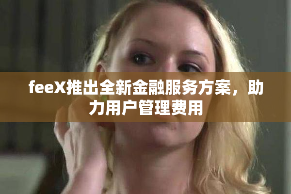 feeX推出全新金融服务方案，助力用户管理费用