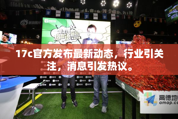 17c官方发布最新动态，行业引关注，消息引发热议。
