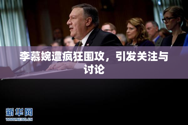 李慕婉遭疯狂围攻，引发关注与讨论