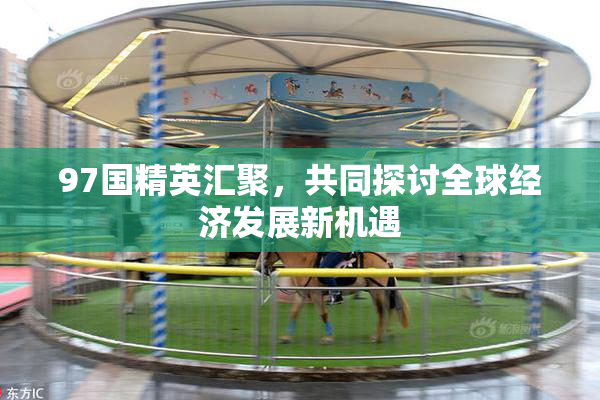 97国精英汇聚，共同探讨全球经济发展新机遇
